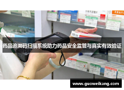 药品追溯码扫描系统助力药品安全监管与真实有效验证