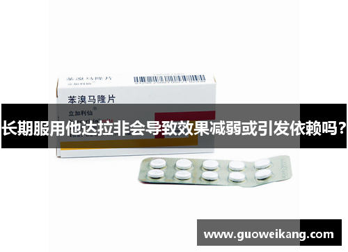 长期服用他达拉非会导致效果减弱或引发依赖吗？