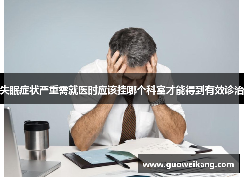 失眠症状严重需就医时应该挂哪个科室才能得到有效诊治