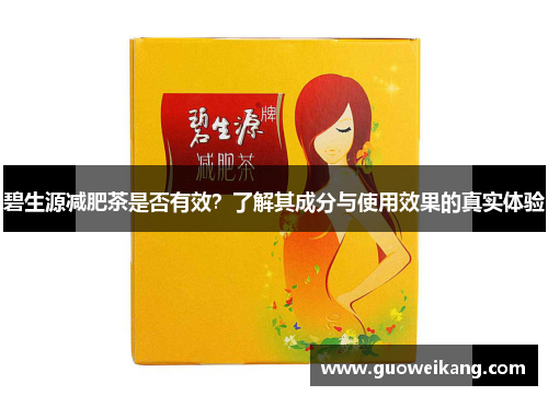 碧生源减肥茶是否有效？了解其成分与使用效果的真实体验