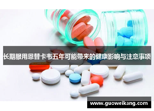 长期服用恩替卡韦五年可能带来的健康影响与注意事项